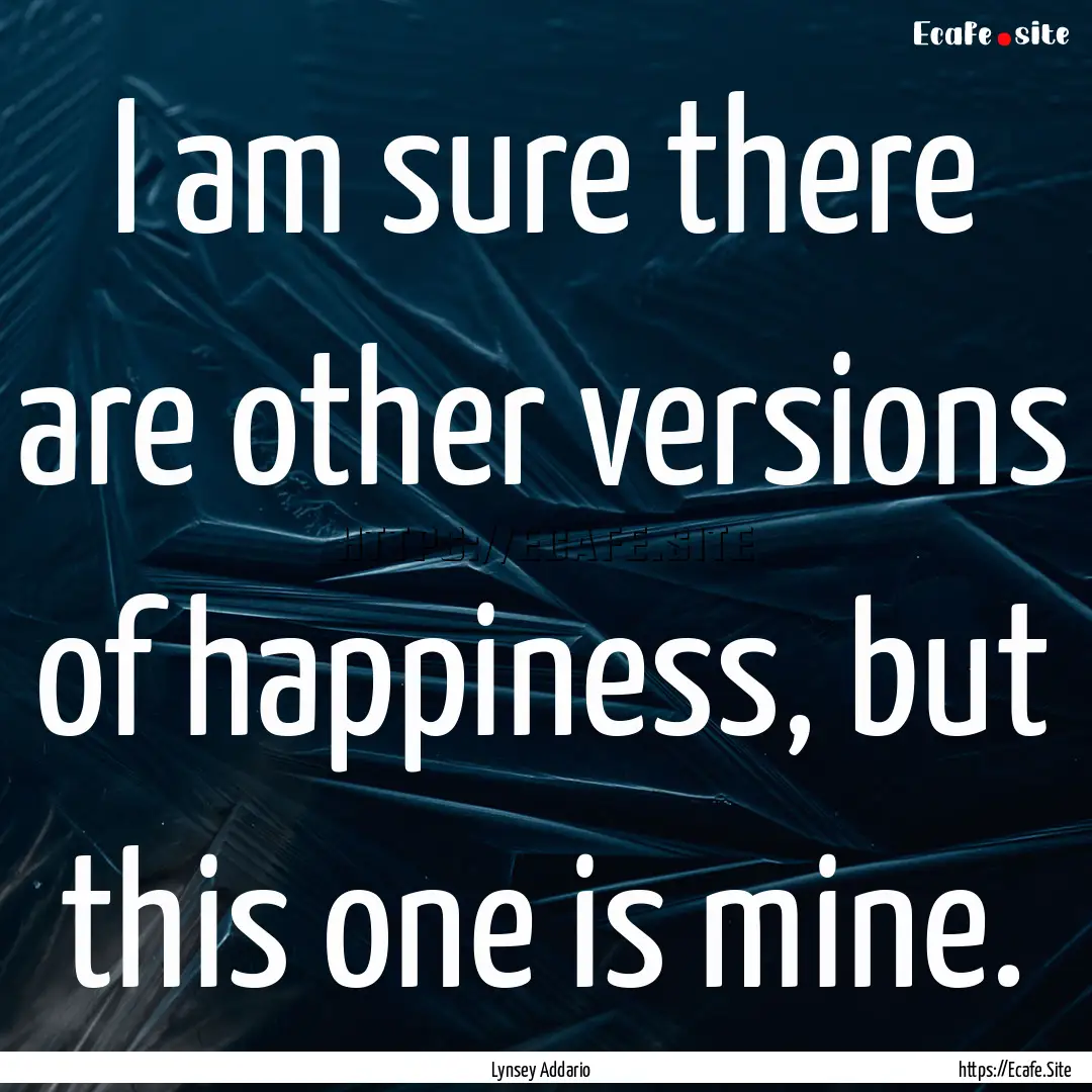 I am sure there are other versions of happiness,.... : Quote by Lynsey Addario