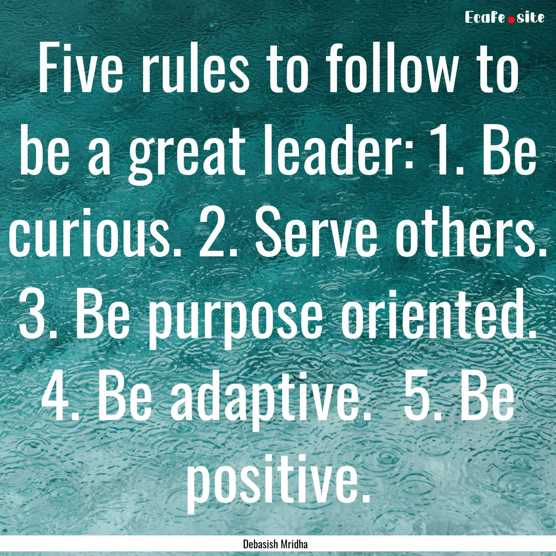 Five rules to follow to be a great leader:.... : Quote by Debasish Mridha