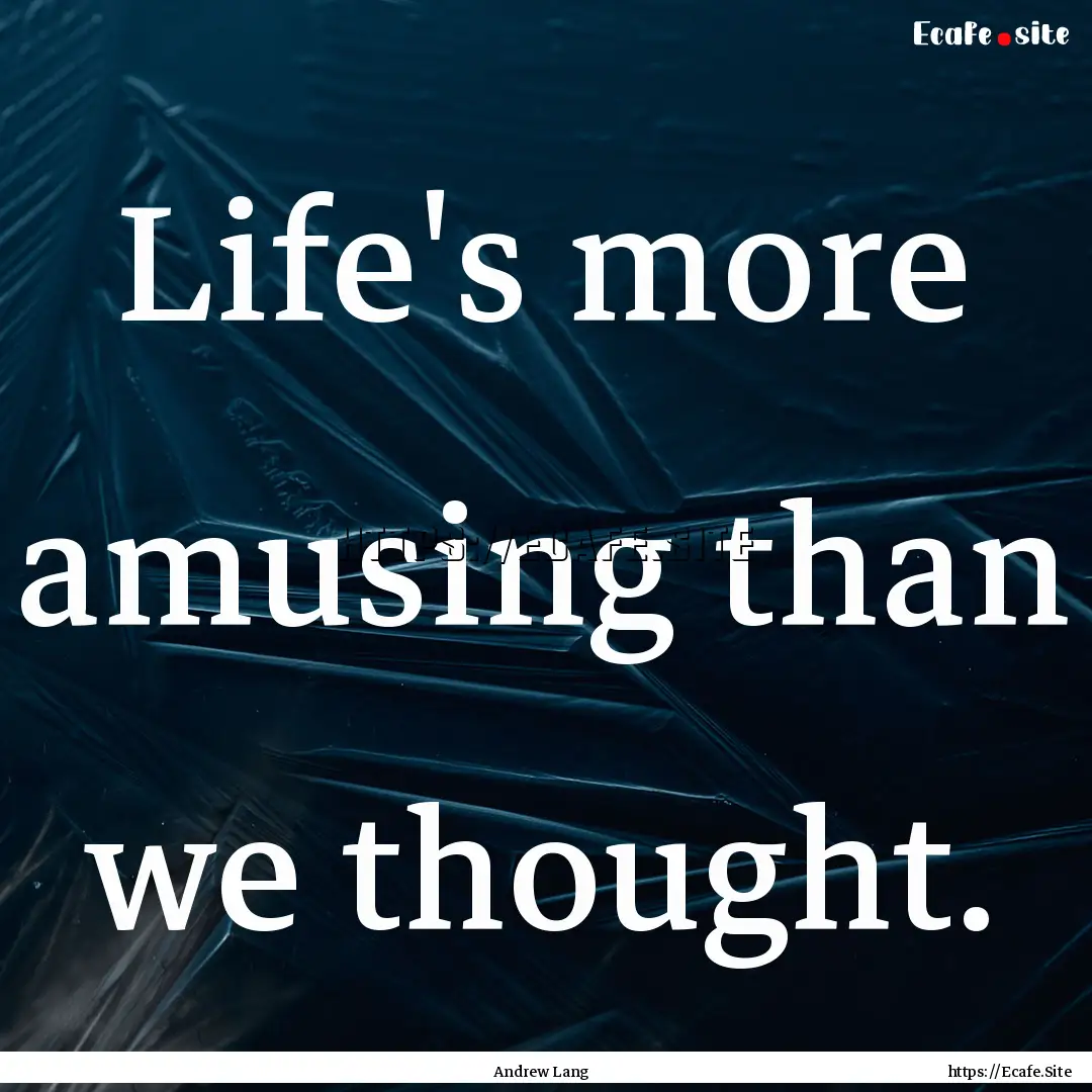 Life's more amusing than we thought. : Quote by Andrew Lang