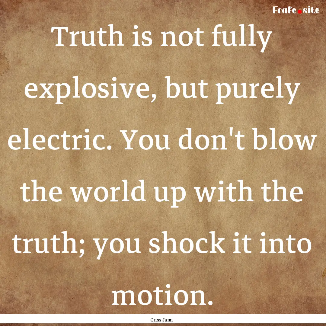 Truth is not fully explosive, but purely.... : Quote by Criss Jami