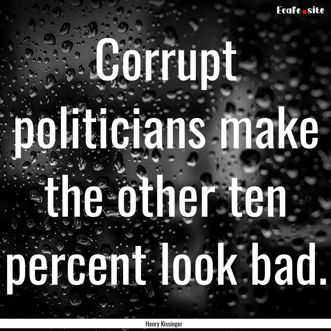 Corrupt politicians make the other ten percent.... : Quote by Henry Kissinger