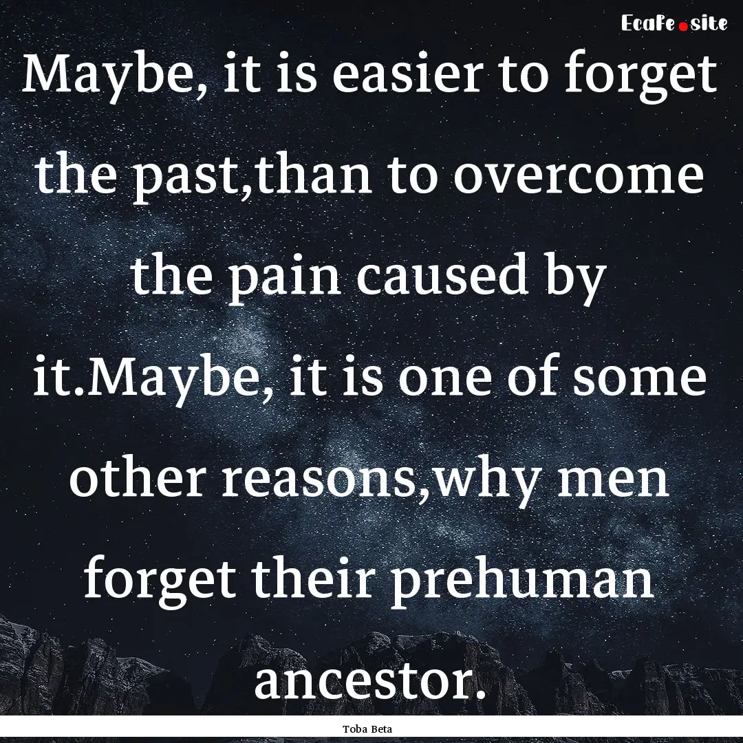 Maybe, it is easier to forget the past,than.... : Quote by Toba Beta