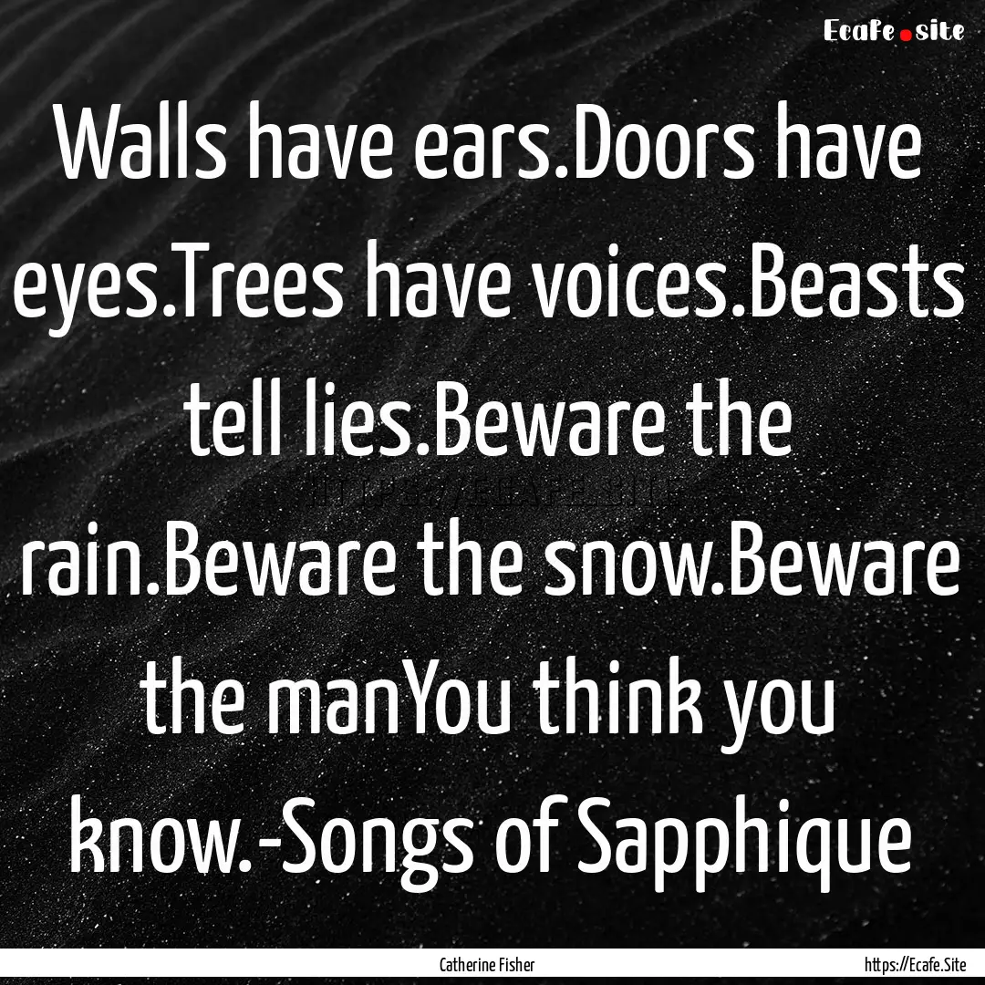 Walls have ears.Doors have eyes.Trees have.... : Quote by Catherine Fisher