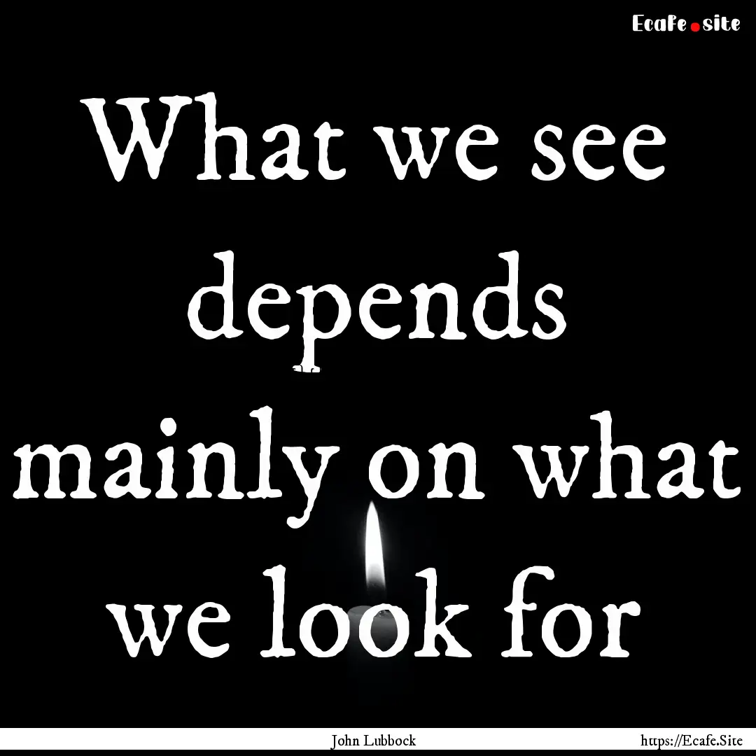 What we see depends mainly on what we look.... : Quote by John Lubbock