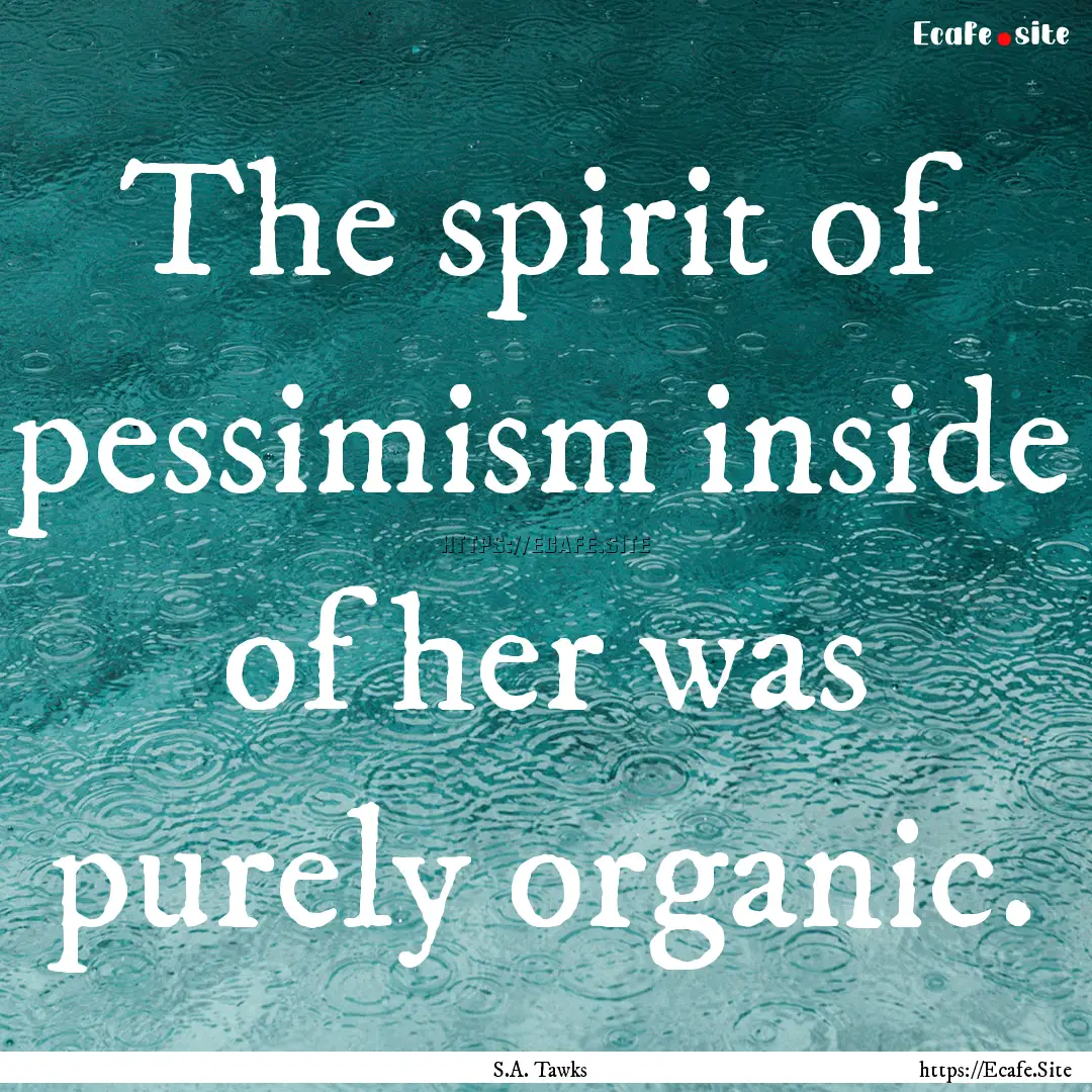 The spirit of pessimism inside of her was.... : Quote by S.A. Tawks