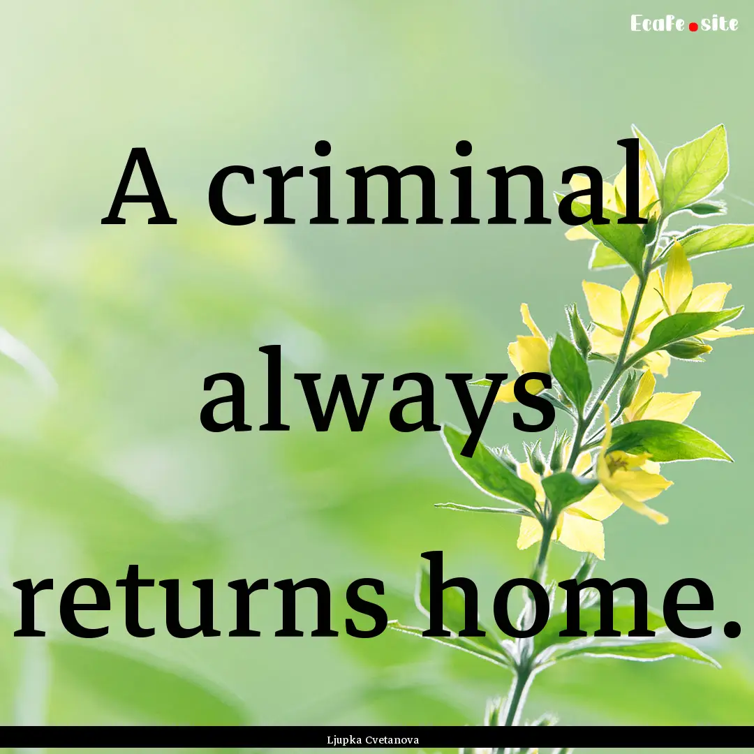 A criminal always returns home. : Quote by Ljupka Cvetanova