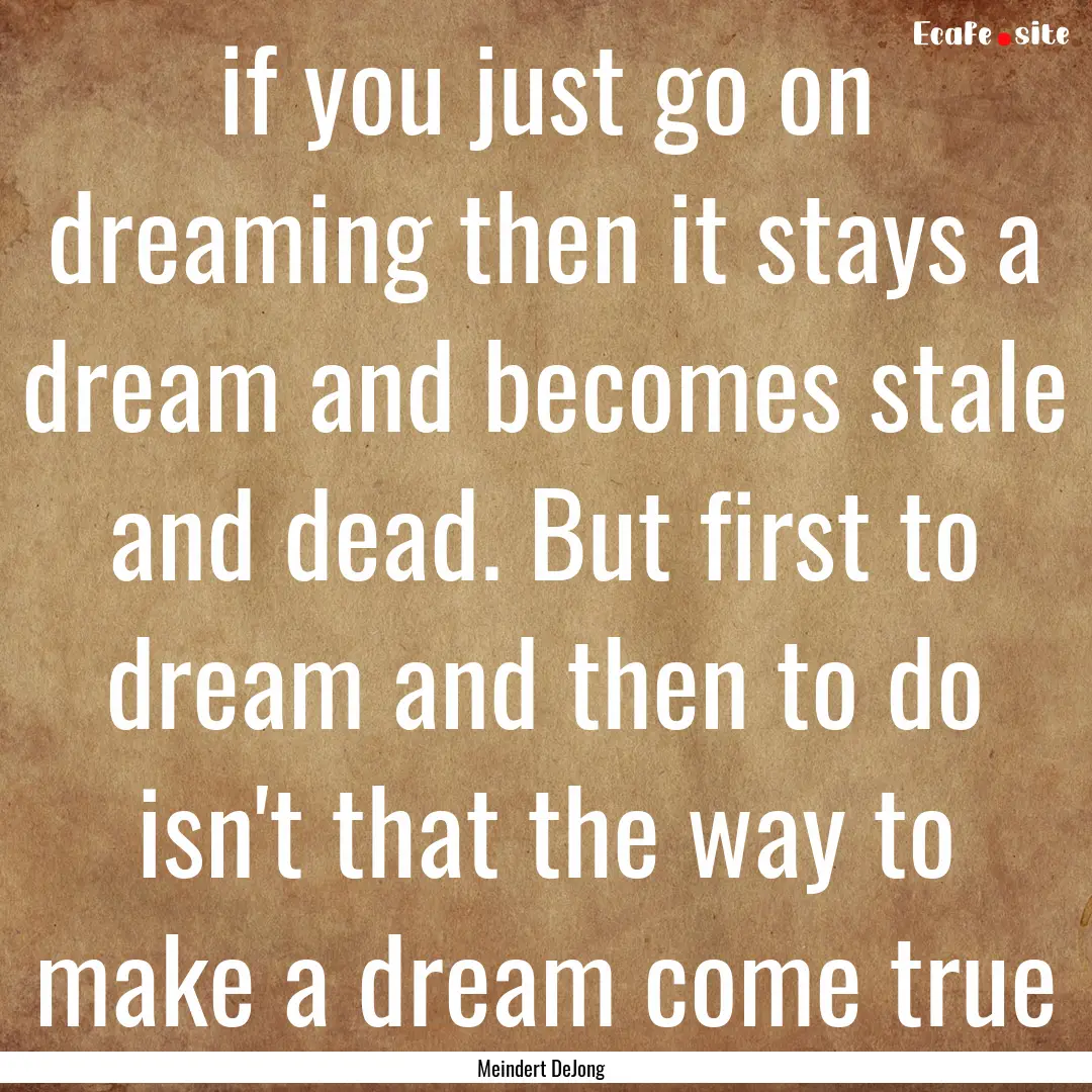 if you just go on dreaming then it stays.... : Quote by Meindert DeJong