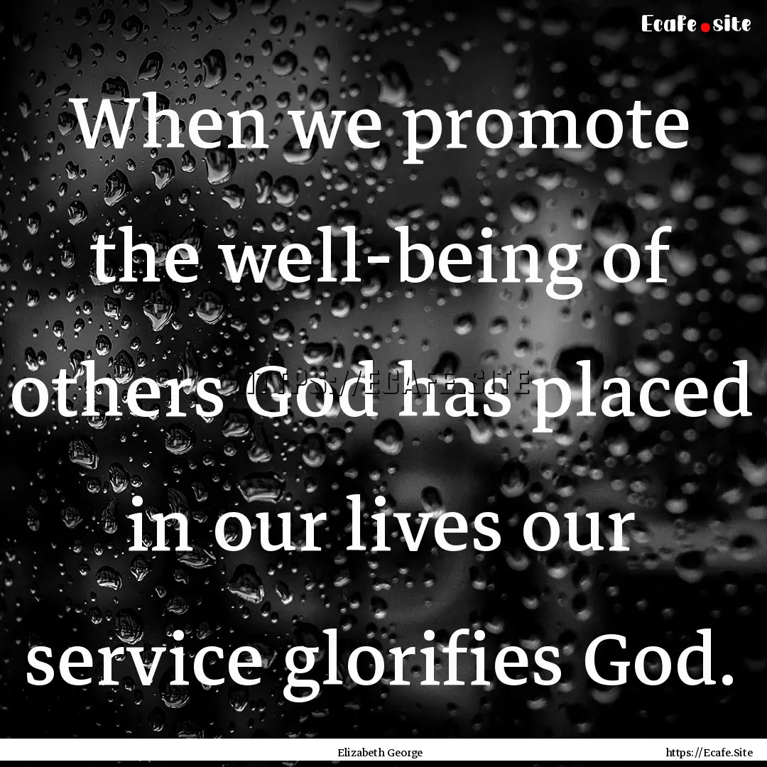 When we promote the well-being of others.... : Quote by Elizabeth George