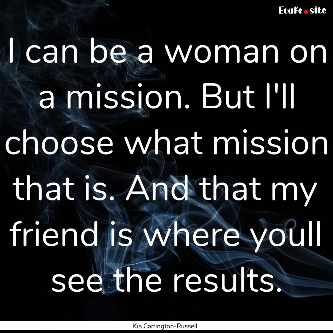 I can be a woman on a mission. But I'll choose.... : Quote by Kia Carrington-Russell