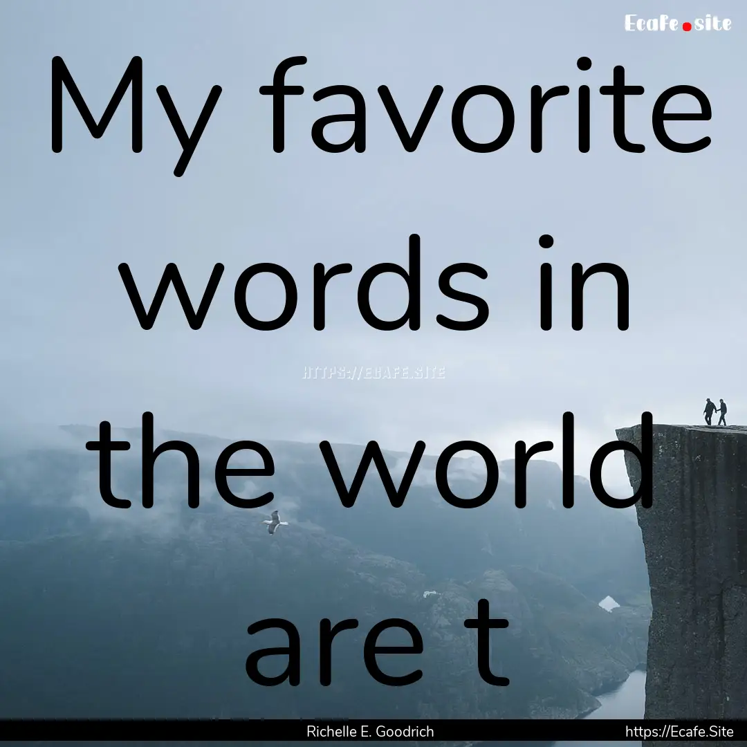 My favorite words in the world are t : Quote by Richelle E. Goodrich