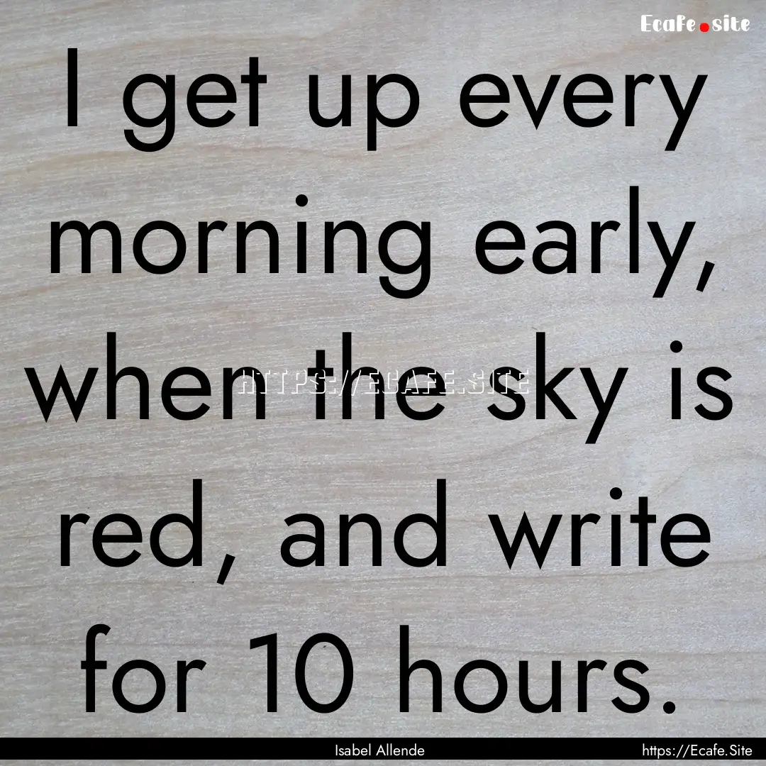 I get up every morning early, when the sky.... : Quote by Isabel Allende