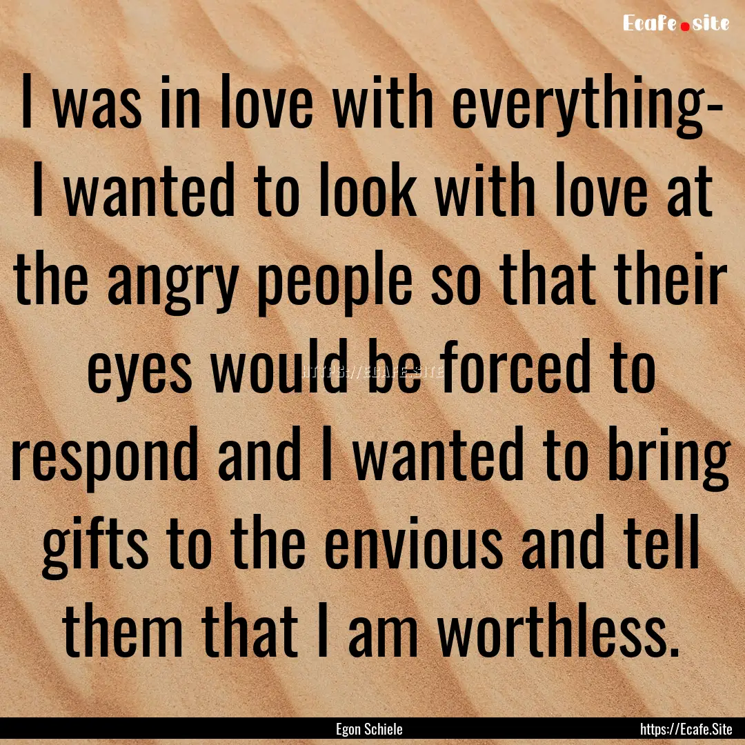 I was in love with everything- I wanted to.... : Quote by Egon Schiele