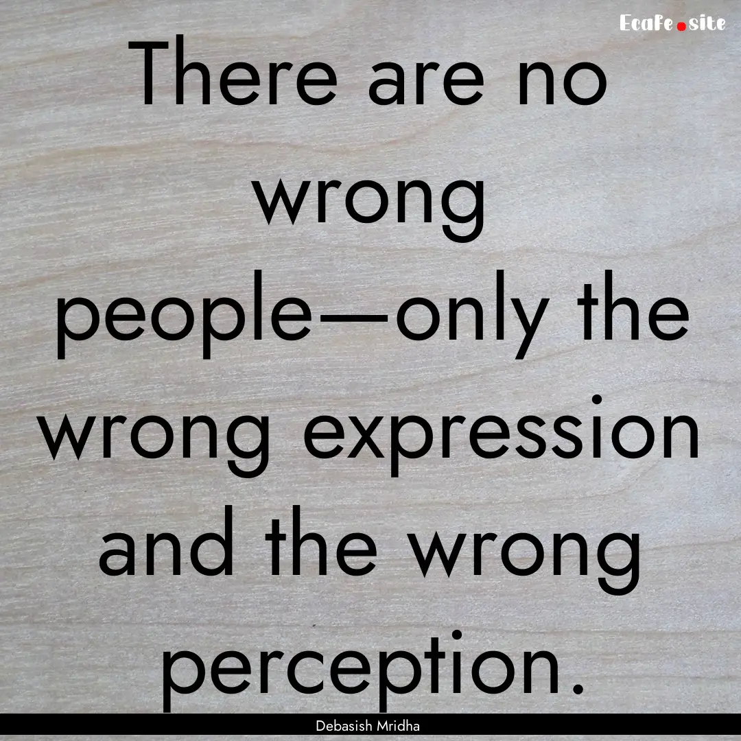 There are no wrong people—only the wrong.... : Quote by Debasish Mridha