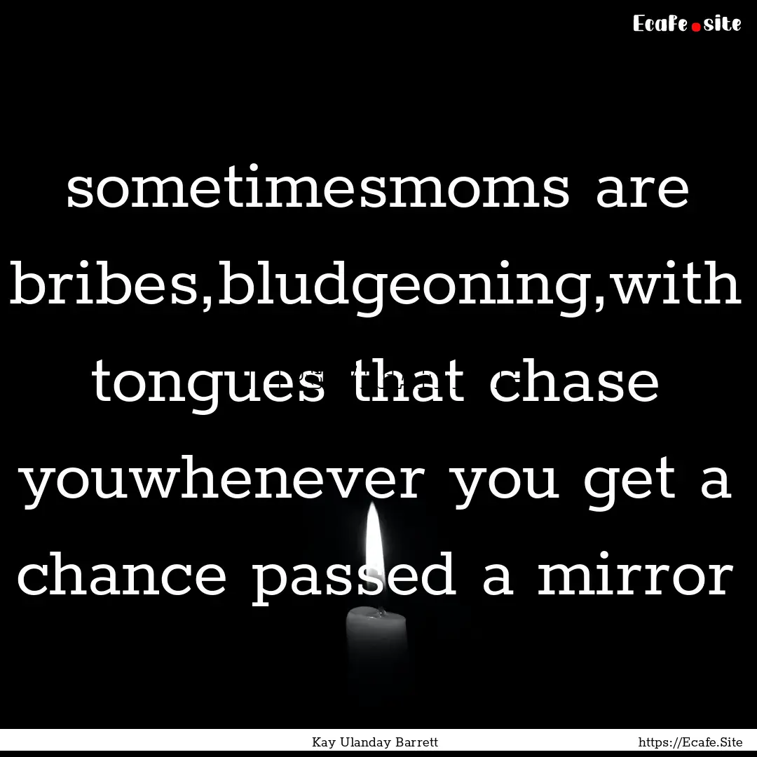 sometimesmoms are bribes,bludgeoning,with.... : Quote by Kay Ulanday Barrett