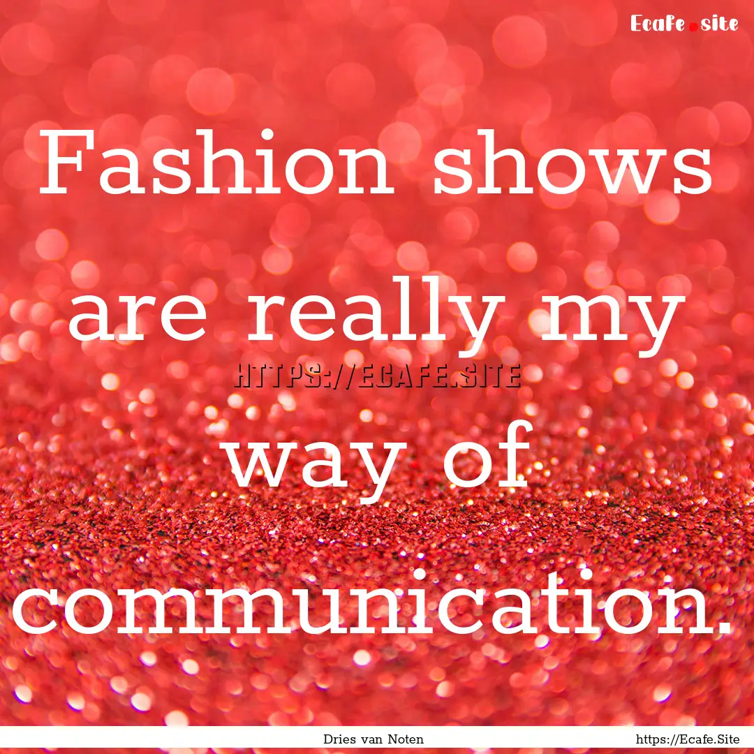 Fashion shows are really my way of communication..... : Quote by Dries van Noten