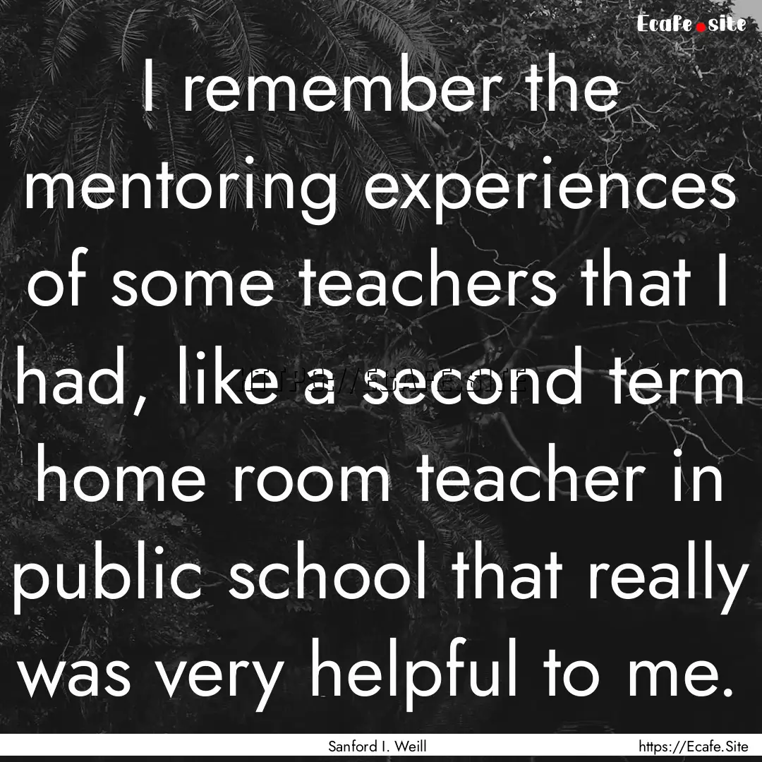 I remember the mentoring experiences of some.... : Quote by Sanford I. Weill