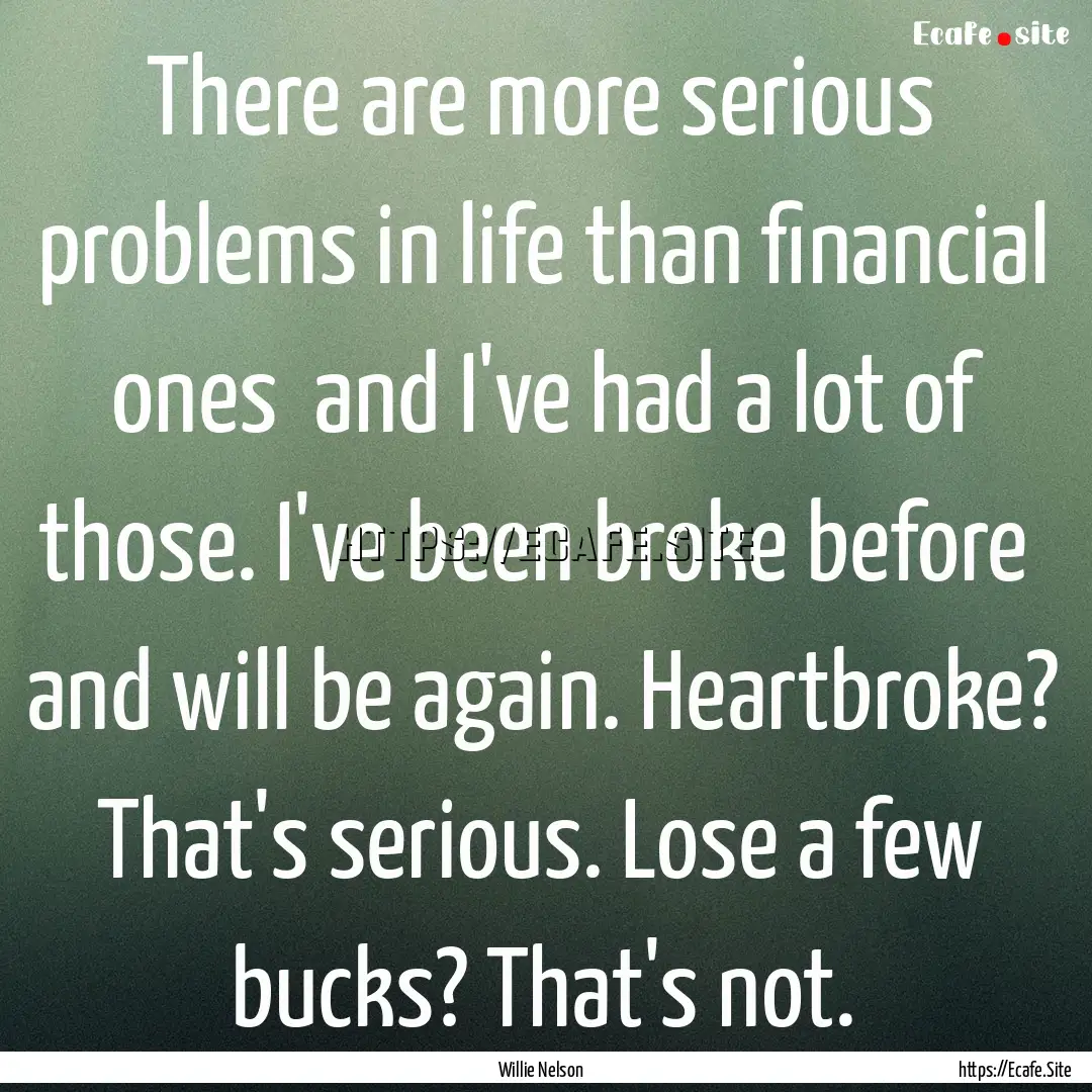 There are more serious problems in life than.... : Quote by Willie Nelson