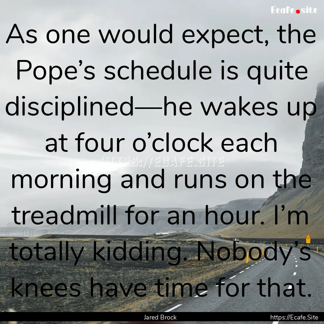 As one would expect, the Pope’s schedule.... : Quote by Jared Brock