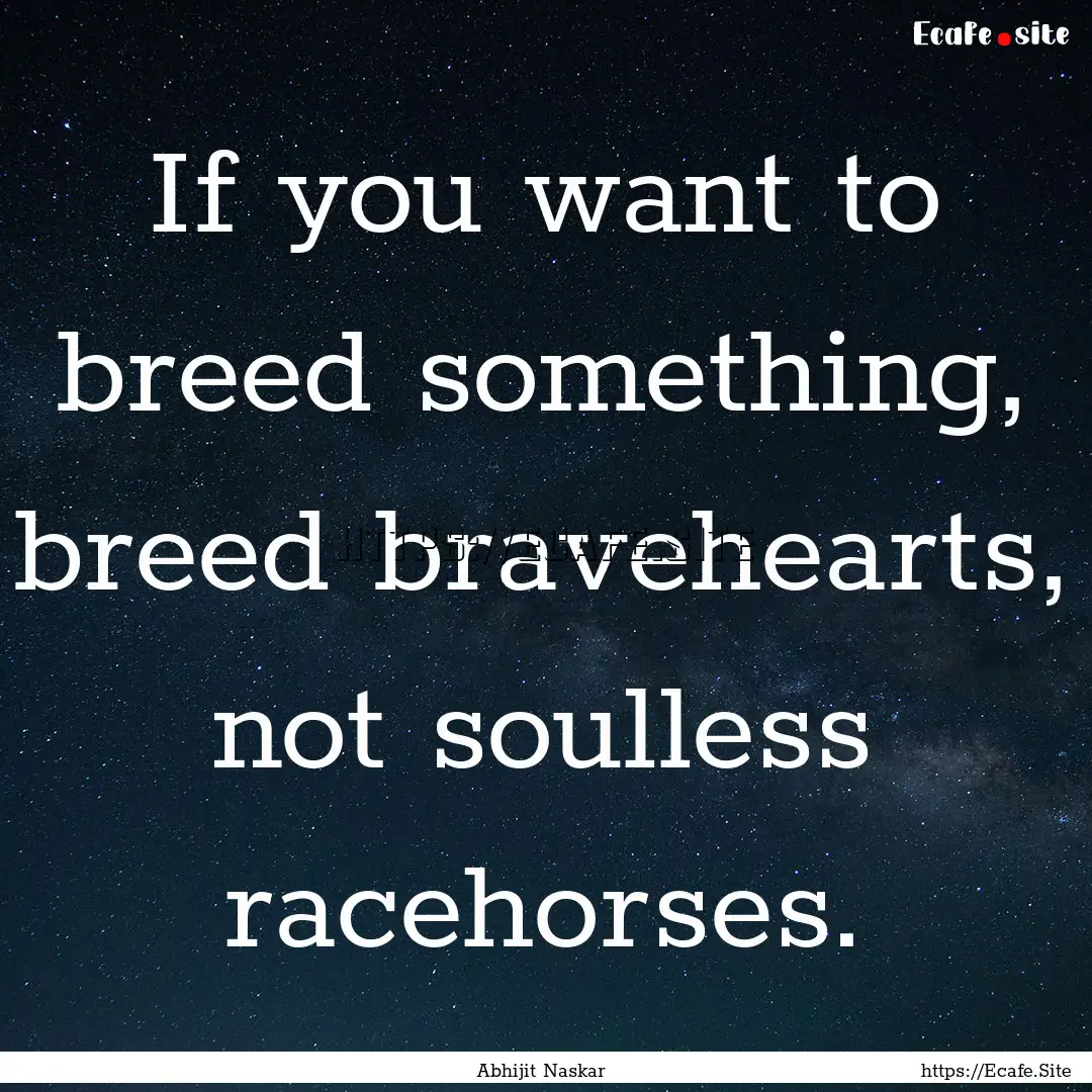 If you want to breed something, breed bravehearts,.... : Quote by Abhijit Naskar