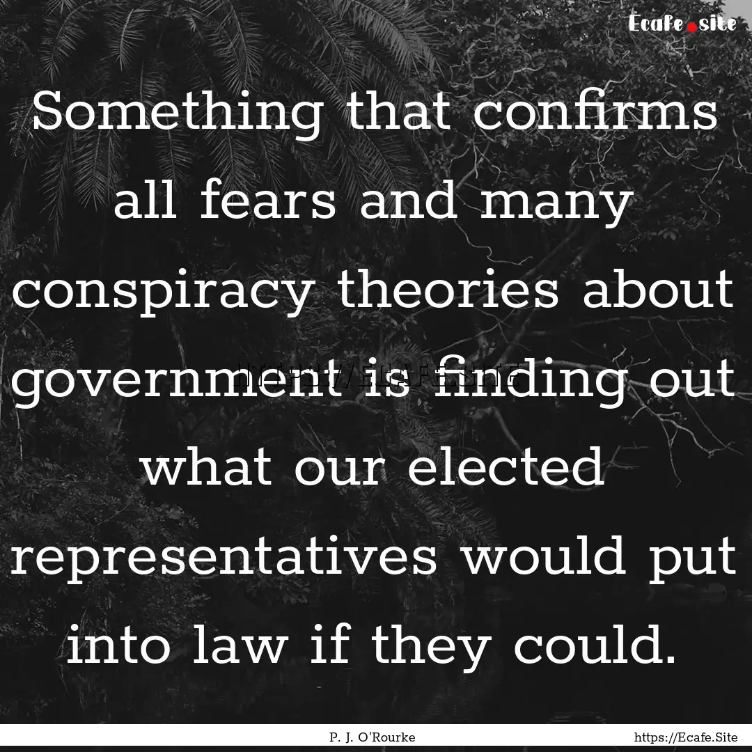 Something that confirms all fears and many.... : Quote by P. J. O'Rourke