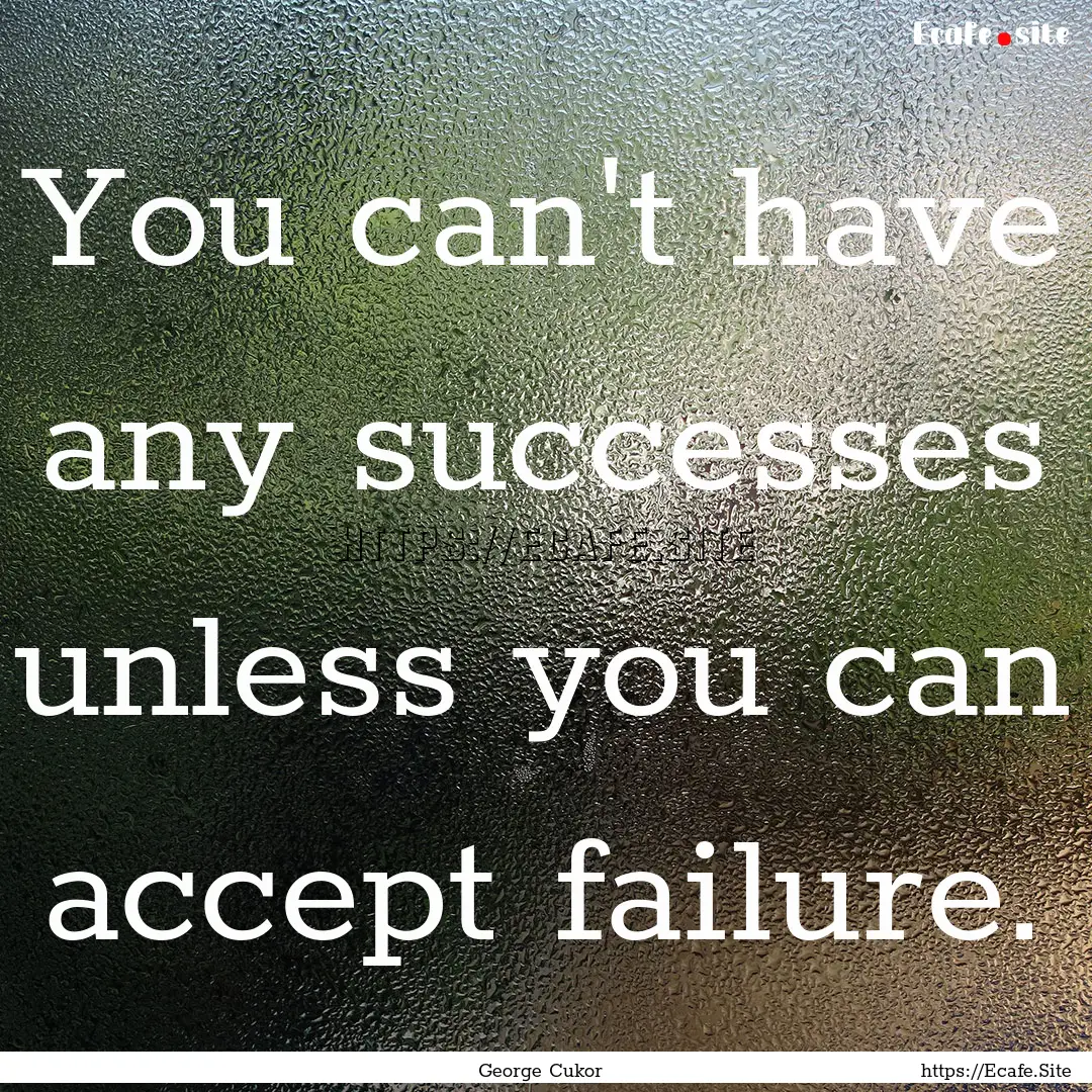 You can't have any successes unless you can.... : Quote by George Cukor