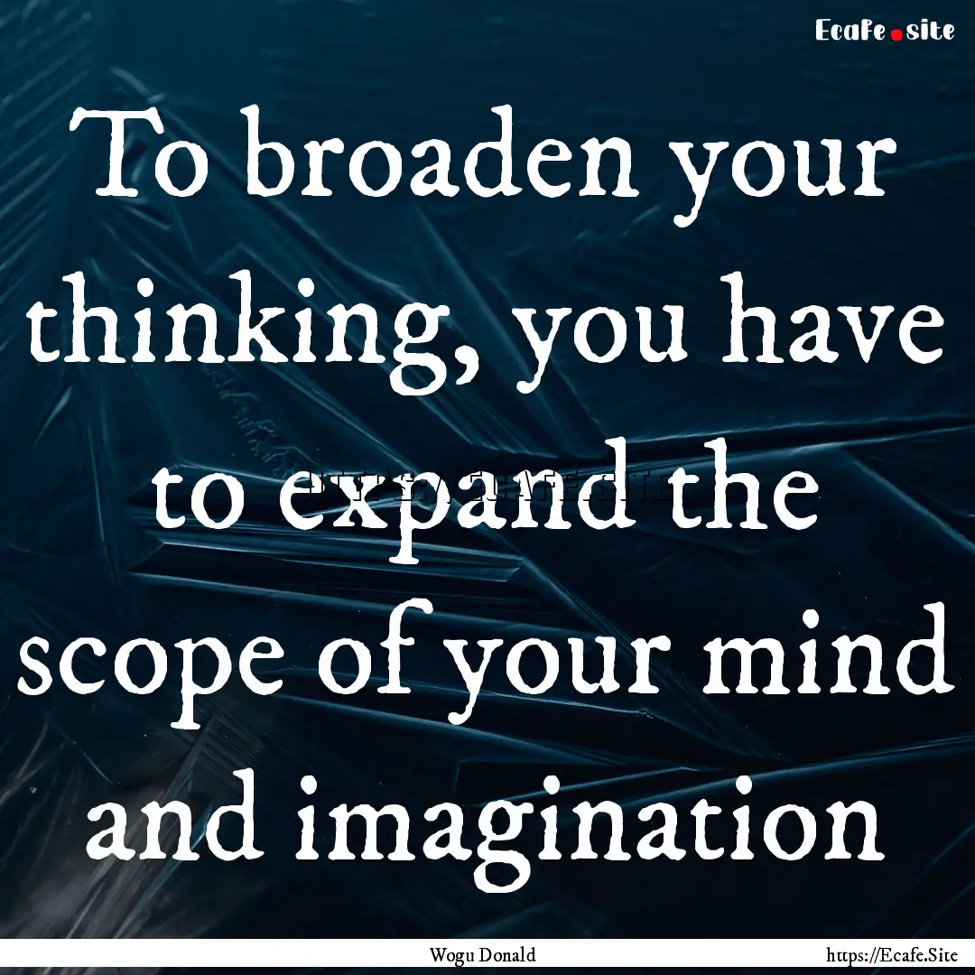 To broaden your thinking, you have to expand.... : Quote by Wogu Donald