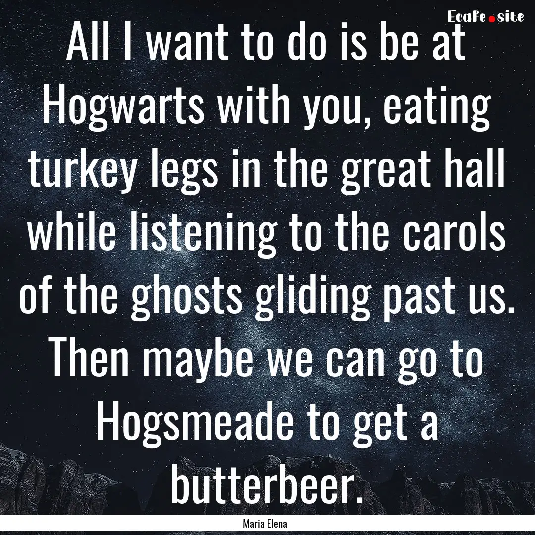 All I want to do is be at Hogwarts with you,.... : Quote by Maria Elena