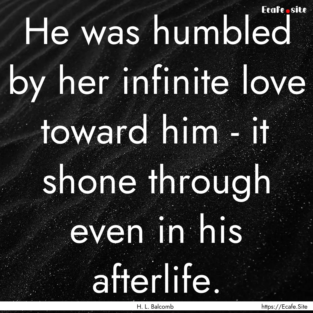 He was humbled by her infinite love toward.... : Quote by H. L. Balcomb