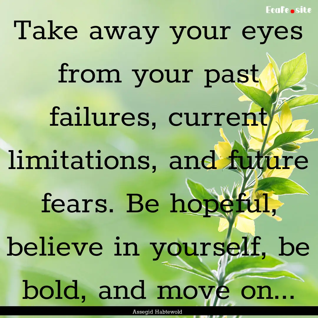 Take away your eyes from your past failures,.... : Quote by Assegid Habtewold