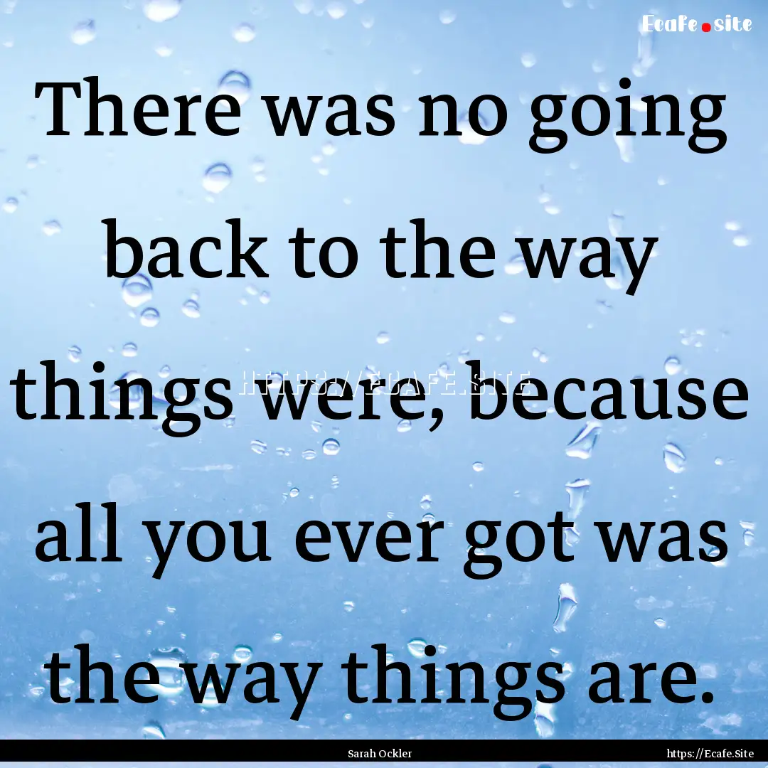 There was no going back to the way things.... : Quote by Sarah Ockler