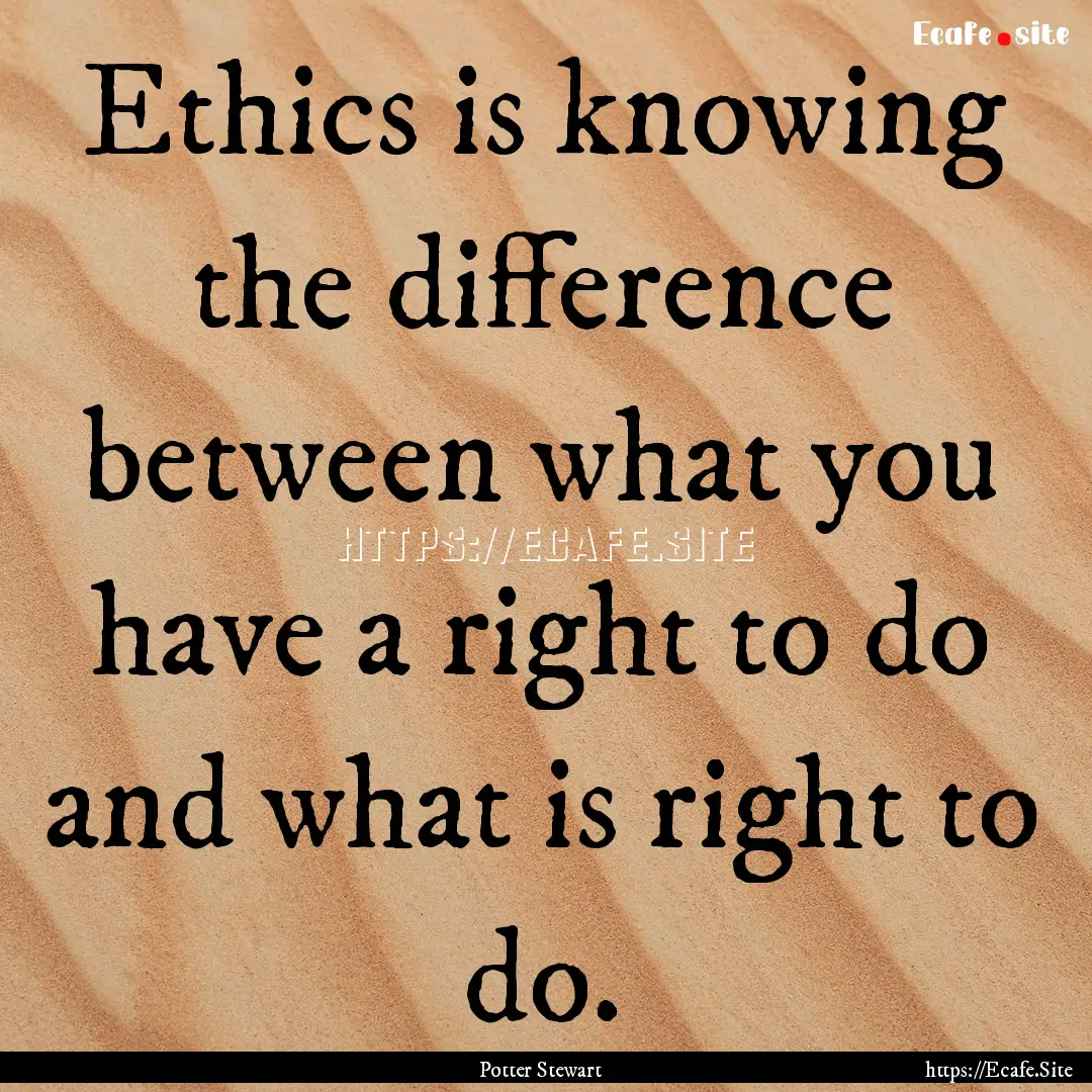 Ethics is knowing the difference between.... : Quote by Potter Stewart