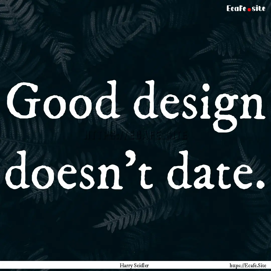 Good design doesn't date. : Quote by Harry Seidler