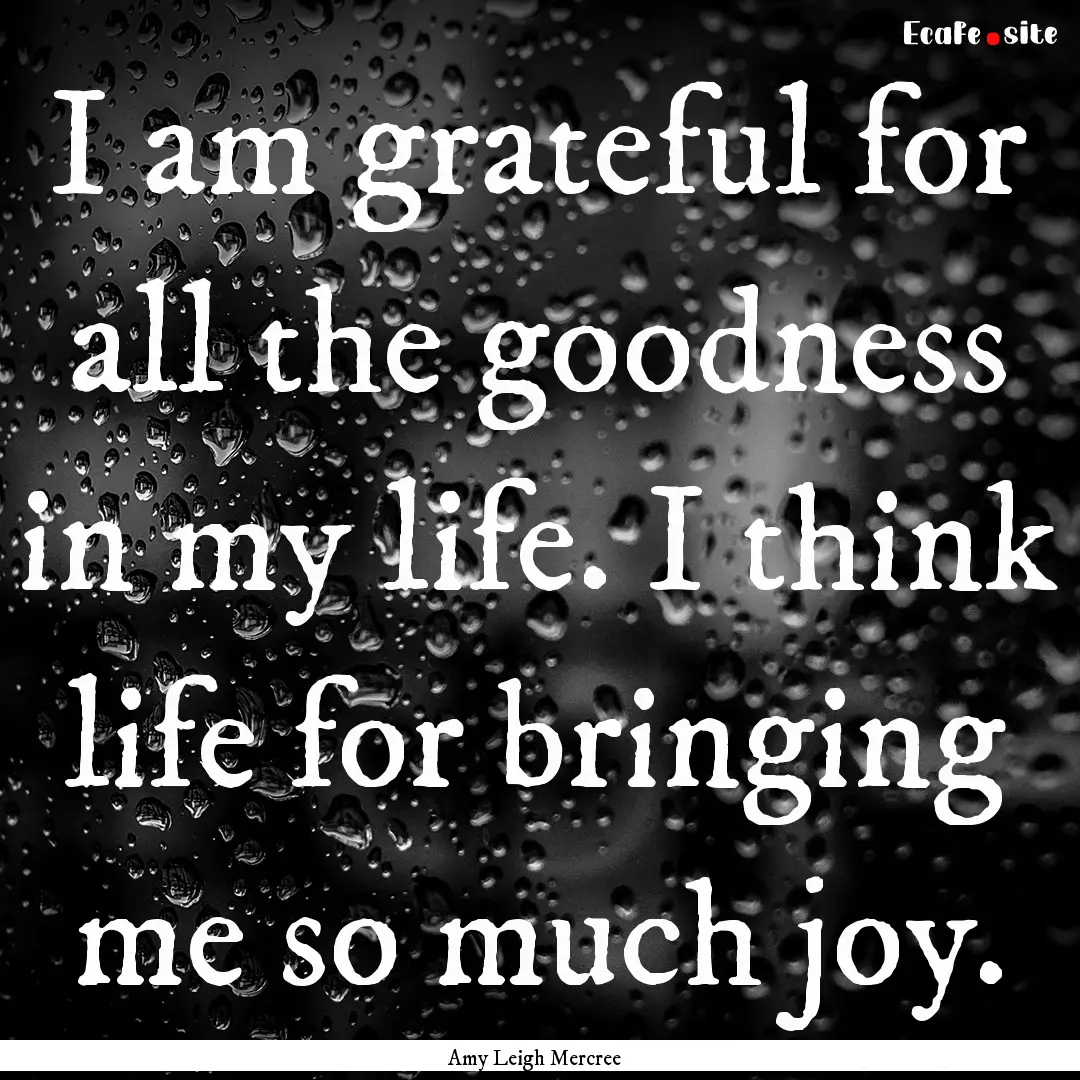 I am grateful for all the goodness in my.... : Quote by Amy Leigh Mercree