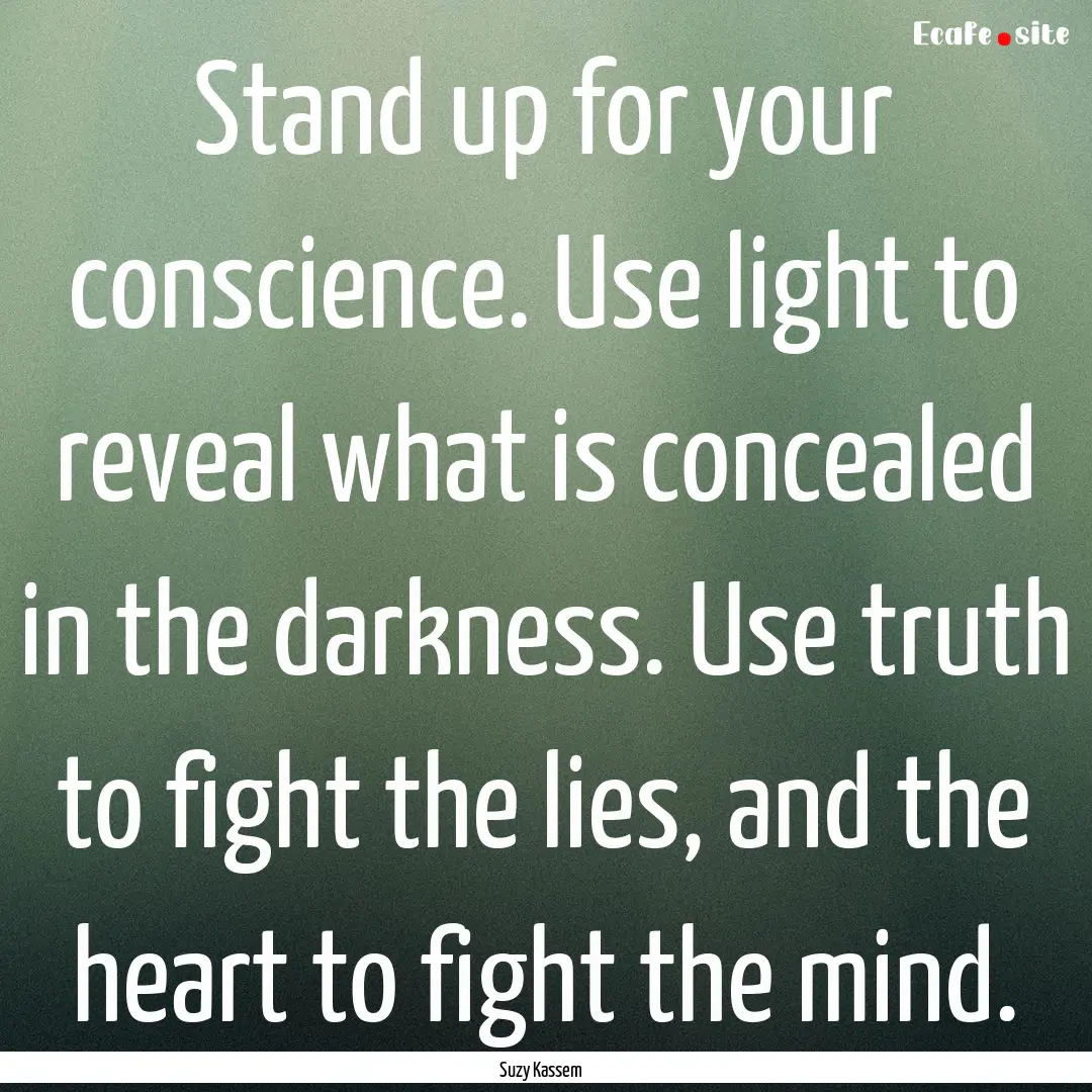 Stand up for your conscience. Use light to.... : Quote by Suzy Kassem