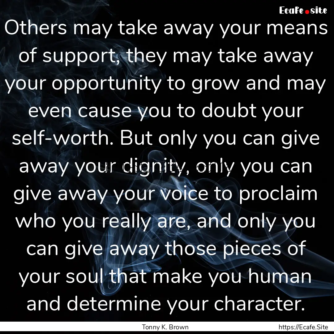 Others may take away your means of support,.... : Quote by Tonny K. Brown