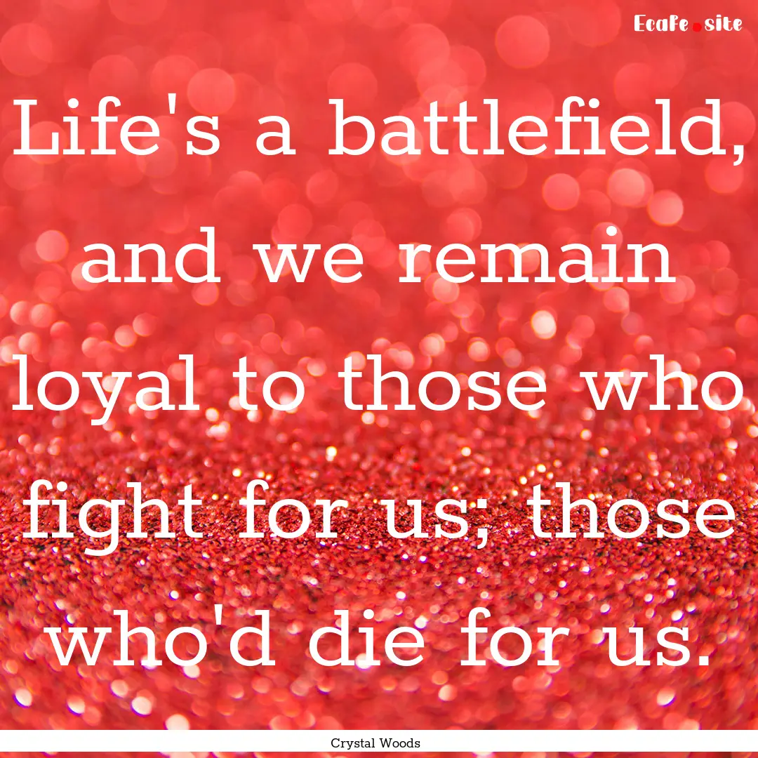 Life's a battlefield, and we remain loyal.... : Quote by Crystal Woods