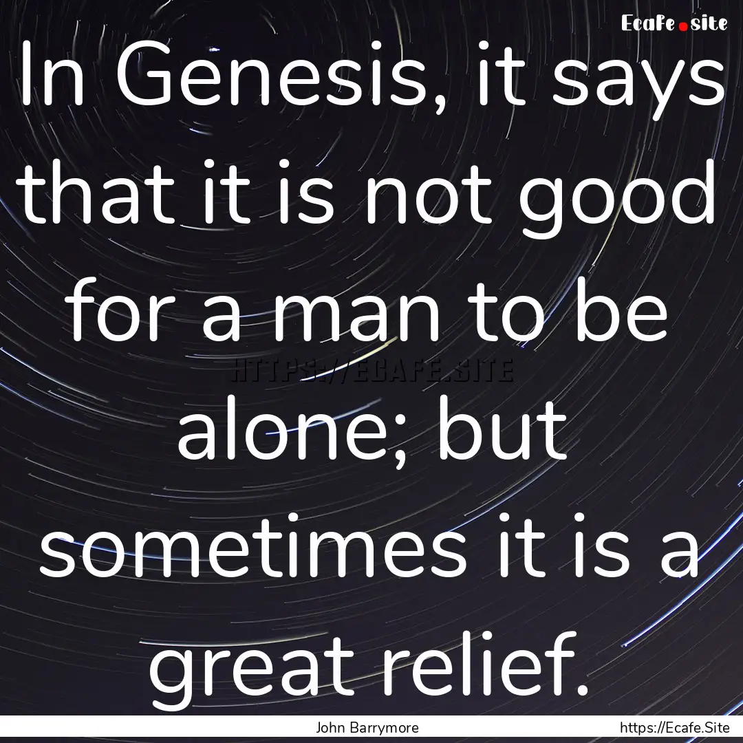 In Genesis, it says that it is not good for.... : Quote by John Barrymore