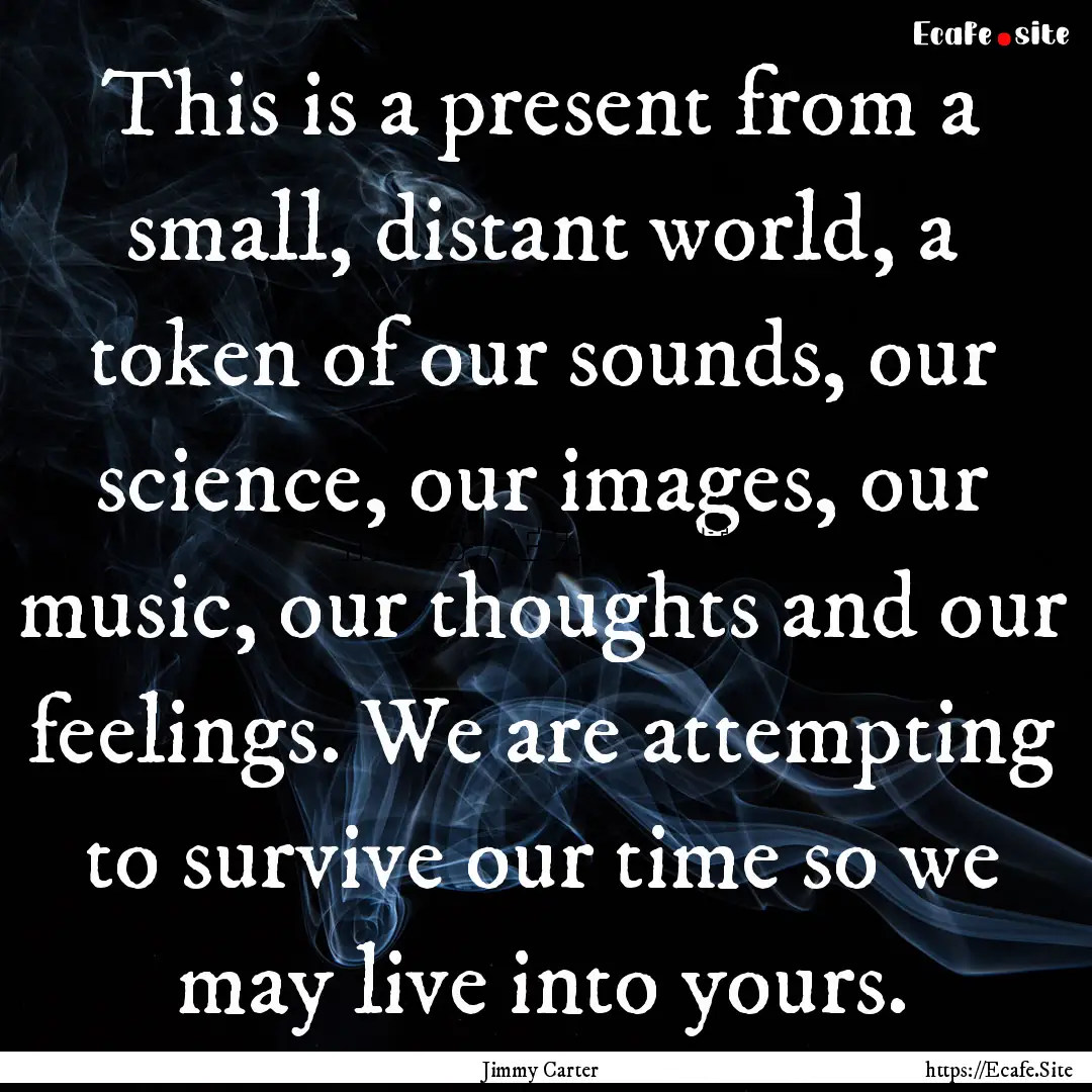 This is a present from a small, distant world,.... : Quote by Jimmy Carter