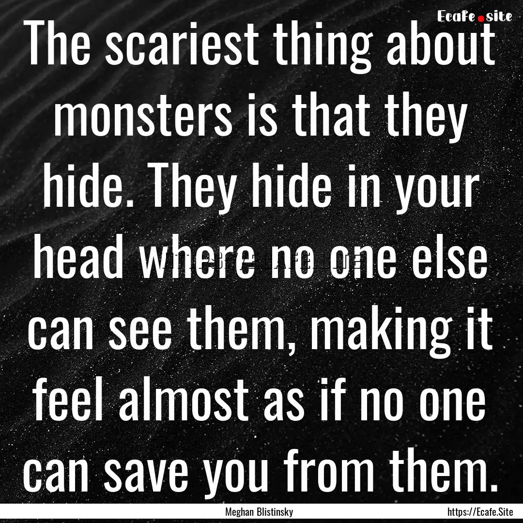 The scariest thing about monsters is that.... : Quote by Meghan Blistinsky