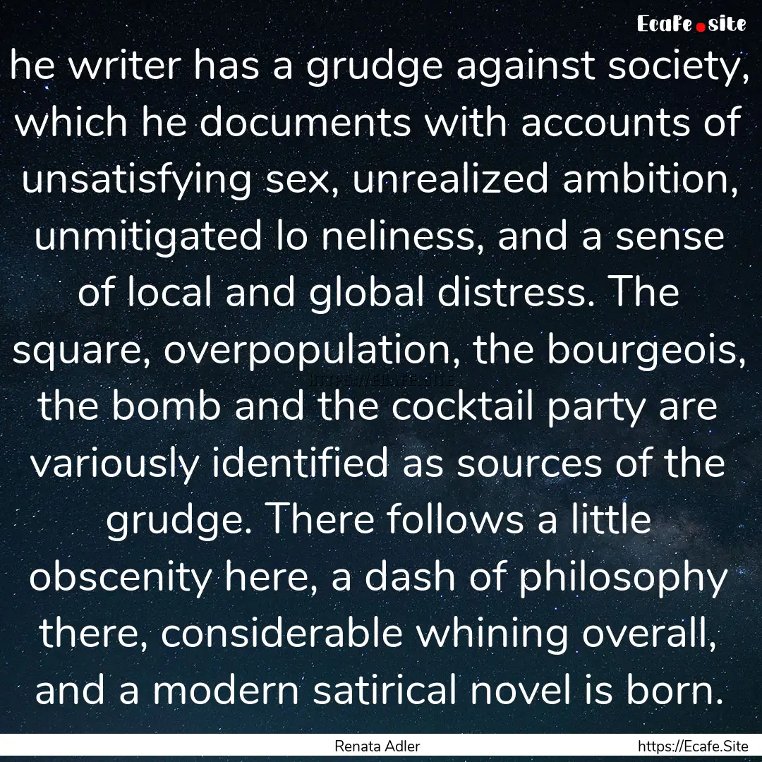 he writer has a grudge against society, which.... : Quote by Renata Adler