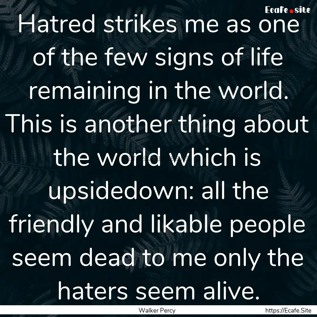 Hatred strikes me as one of the few signs.... : Quote by Walker Percy