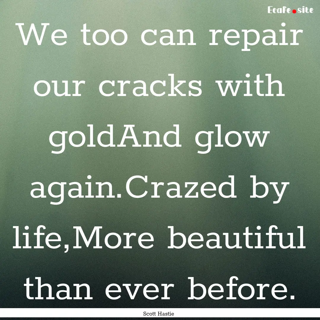 We too can repair our cracks with goldAnd.... : Quote by Scott Hastie