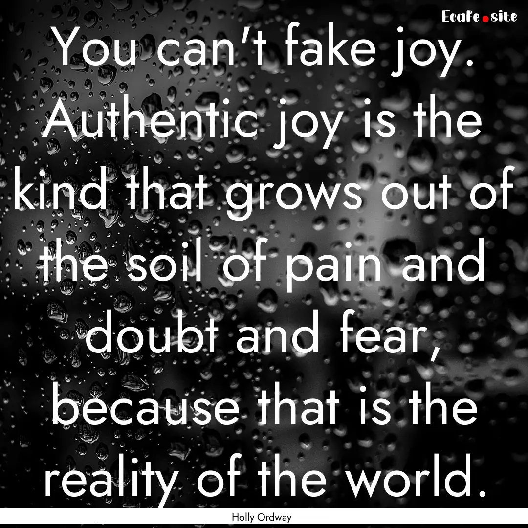 You can't fake joy. Authentic joy is the.... : Quote by Holly Ordway