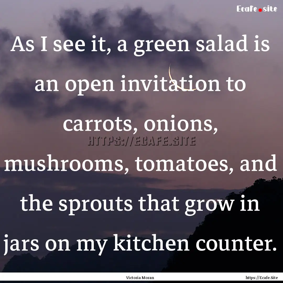 As I see it, a green salad is an open invitation.... : Quote by Victoria Moran