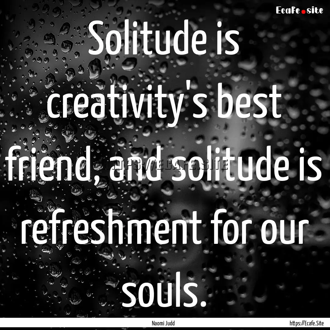 Solitude is creativity's best friend, and.... : Quote by Naomi Judd