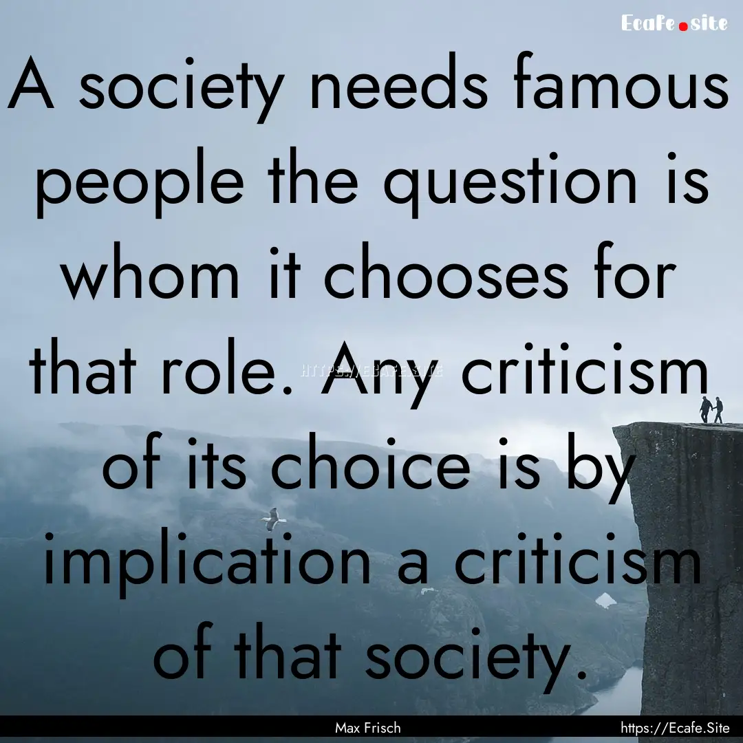 A society needs famous people the question.... : Quote by Max Frisch