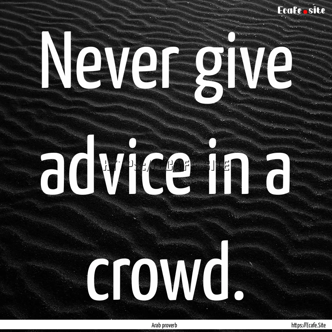 Never give advice in a crowd. : Quote by Arab proverb