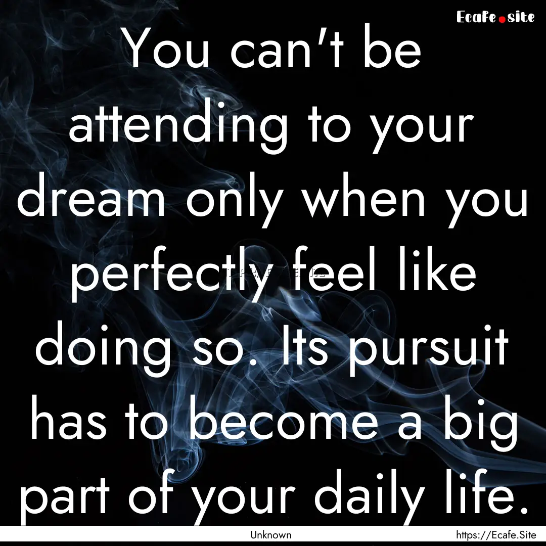 You can't be attending to your dream only.... : Quote by Unknown