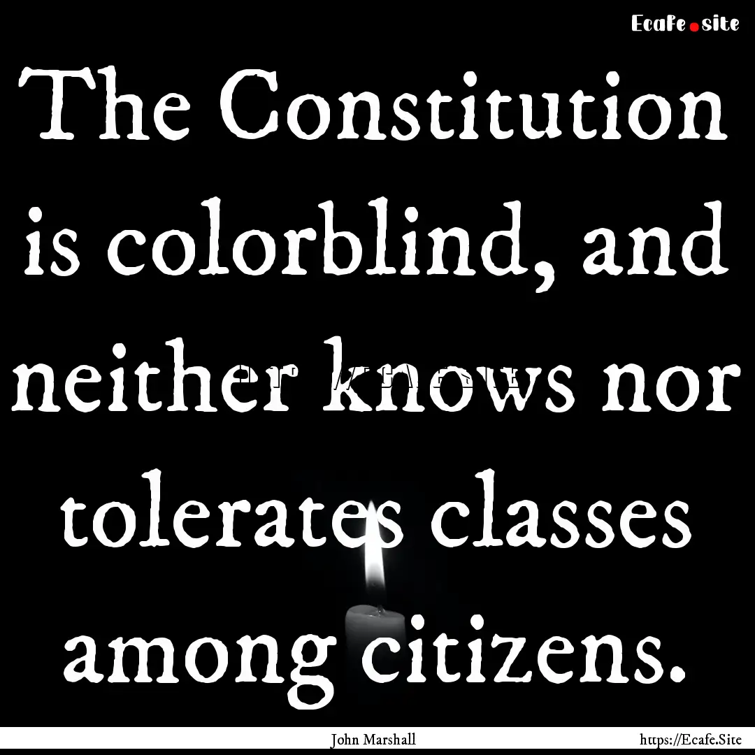 The Constitution is colorblind, and neither.... : Quote by John Marshall