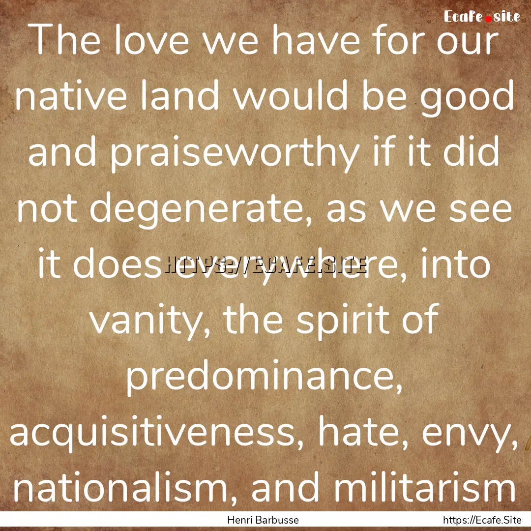 The love we have for our native land would.... : Quote by Henri Barbusse